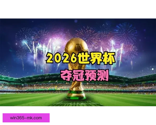2026世界杯焦点战队全解析实力对比与夺冠热门预测